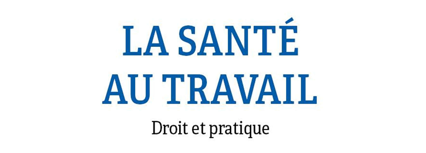 Ouvrage La Santé au travail. Droit et pratique : une approche globale pour mieux prévenir les risques au travail