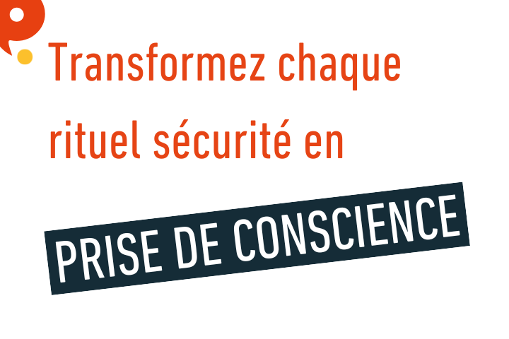 Transformez chaque rituel sécurité en PRISE DE CONSCIENCE
